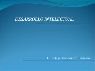 DESARROLLO INTELECTUAL L.E.E Jaqueline Romero Troncoso 