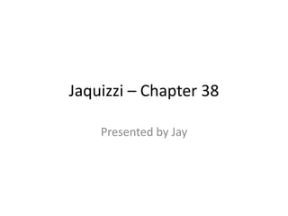 Jaquizzi – Chapter 38
Presented by Jay
 
