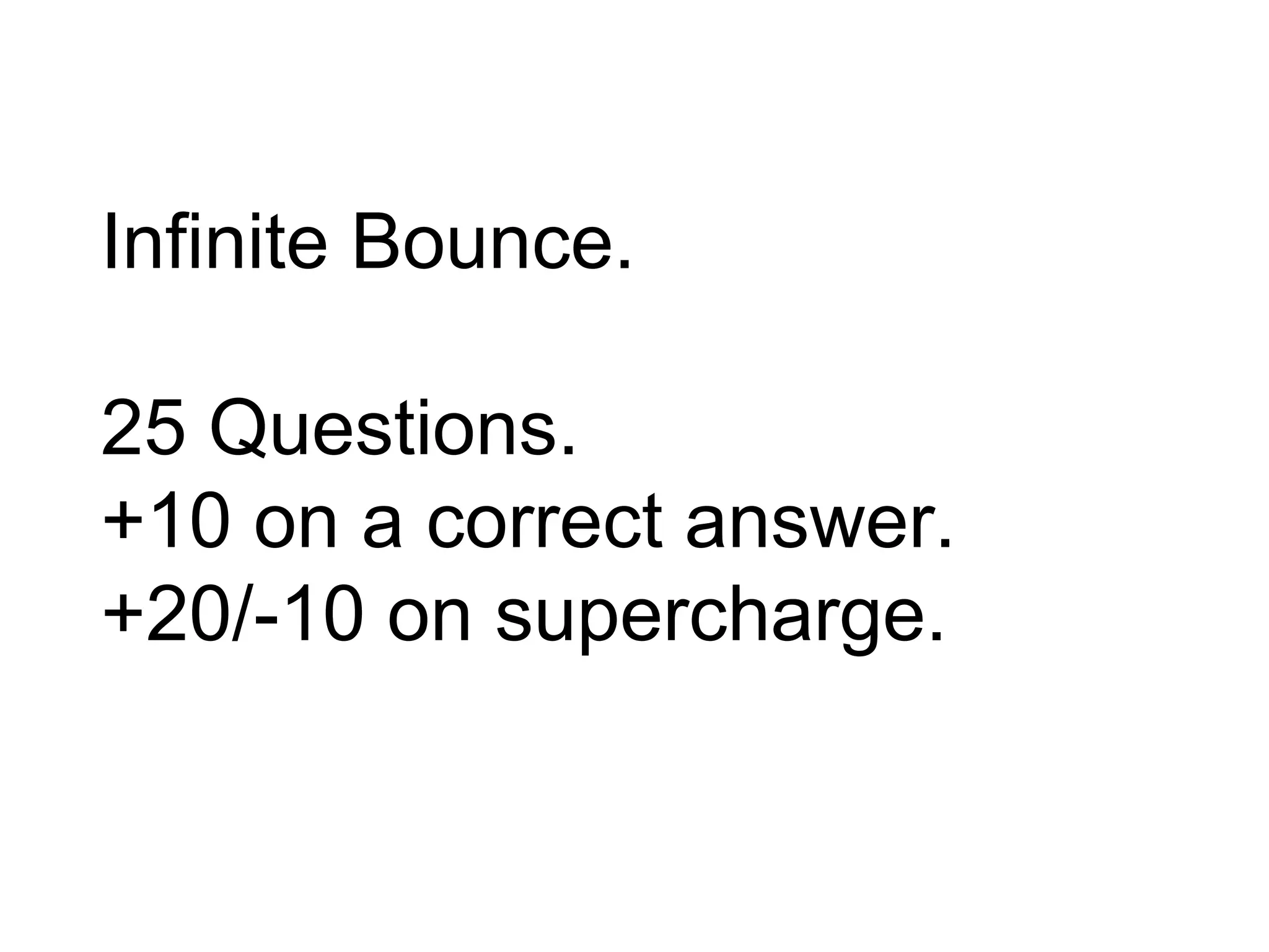 Infinite Bounce.
25 Questions.
+10 on a correct answer.
+20/-10 on supercharge.
 