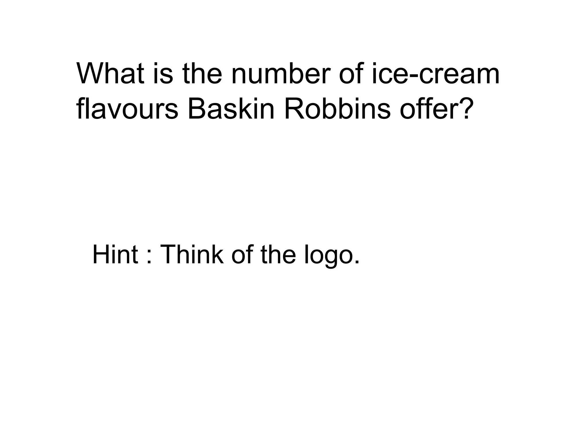What is the number of ice-cream
flavours Baskin Robbins offer?
Hint : Think of the logo.
 