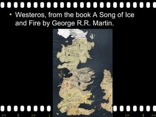 >> 0 >> 1 >> 2 >> 3 >> 4 >>
• Westeros, from the book A Song of Ice
and Fire by George R.R. Martin.
 