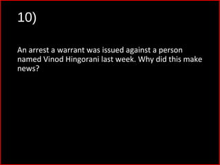 10)
An arrest a warrant was issued against a person
named Vinod Hingorani last week. Why did this make
news?
 