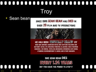 >> 0 >> 1 >> 2 >> 3 >> 4 >>
Troy
• Sean bean
 