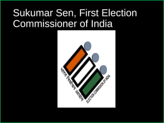 Sukumar Sen, First Election
Commissioner of India
 