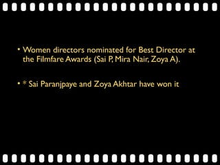 • Women directors nominated for Best Director at
the Filmfare Awards (Sai P, Mira Nair, Zoya A).
• * Sai Paranjpaye and Zoya Akhtar have won it
 