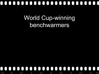 >> 0 >> 1 >> 2 >> 3 >> 4 >>
World Cup-winning
benchwarmers
 