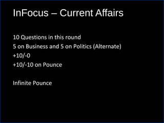 InFocus – Current Affairs
10 Questions in this round
5 on Business and 5 on Politics (Alternate)
+10/-0
+10/-10 on Pounce
Infinite Pounce
 
