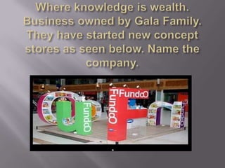 Where knowledge is wealth. Business owned by Gala Family.They have started new concept stores as seen below. Name the company.