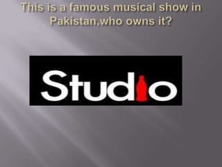 This is a famous musical show in Pakistan,who owns it?
