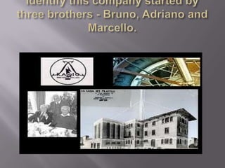 Identify this company started by three brothers - Bruno, Adriano and Marcello.