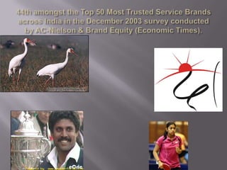 44th amongst the Top 50 Most Trusted Service Brands across India in the December 2003 survey conducted by AC-Nielson & Brand Equity (Economic Times).