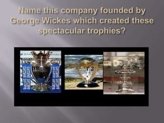Name this company founded by George Wickes which created these spectacular trophies? 
