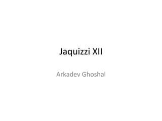 Jaquizzi XII Arkadev Ghoshal 