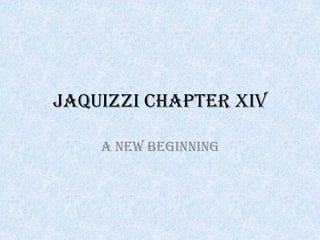 JAQUIZZI CHAPTER XIV A New Beginning 
