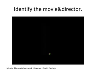 Identify the movie&director. Movie: The social network ,Director: David Fincher 