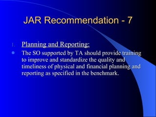 JAR Recommendation - 7 Planning and Reporting: The SO supported by TA should provide training to improve and standardize the quality and timeliness of physical and financial planning and reporting as specified in the benchmark. 