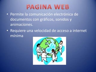 • Permite la comunicación electrónica de
  documentos con gráficos, sonidos y
  animaciones.
• Requiere una velocidad de acceso a internet
  mínima
 