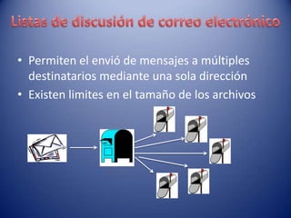 • Permiten el envió de mensajes a múltiples
  destinatarios mediante una sola dirección
• Existen limites en el tamaño de los archivos
 