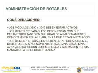 ADMINISTRACIÓN DE ROTABLES CONSIDERACIONES: LOS MÓDULOS: 3390 y 3045 DEBEN ESTAR ACTIVOS LOS ÍTEMES “REPARABLES”, DEBEN ESTAR CON SUS PARÁMETROS TANTO EN SU LUGAR DE ALMACENAMIENTO COMO TAMBIÉN EN LA UU/RR, EN LA QUE ESTÁN INSTALADOS LOS ÍTEMES “REPARABLES” DEBEN ESTAR CREADOS EN EL DISTRITO DE ALMACENAMIENTO (1ZNA, 2ZNA, 3ZNA, 4ZNA, AVNA y/o LITA), SEGÚN CORRESPONDA Y ADEMÁS EN FORMA MANDATORIA EN EL DISTRITO ARMA 