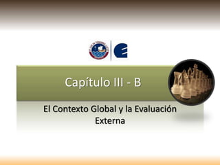 Capítulo III - B
El Contexto Global y la Evaluación
Externa
 