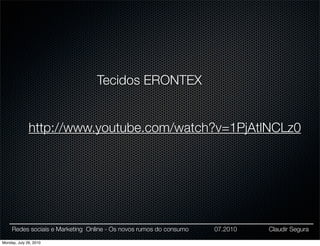 Tecidos ERONTEX


              http://www.youtube.com/watch?v=1PjAtlNCLz0




     Redes sociais e Marketing Online - Os novos rumos do consumo   07.2010   Claudir Segura

Monday, July 26, 2010
 