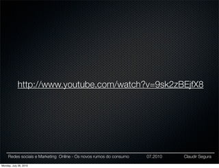 http://www.youtube.com/watch?v=9sk2zBEjfX8




     Redes sociais e Marketing Online - Os novos rumos do consumo   07.2010   Claudir Segura

Monday, July 26, 2010
 