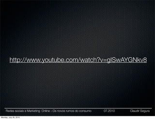 http://www.youtube.com/watch?v=gISwAYGNkv8




     Redes sociais e Marketing Online - Os novos rumos do consumo   07.2010   Claudir Segura

Monday, July 26, 2010
 