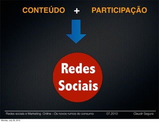 CONTEÚDO                   +           PARTICIPAÇÃO




                                        Redes
                                        Sociais
     Redes sociais e Marketing Online - Os novos rumos do consumo   07.2010   Claudir Segura

Monday, July 26, 2010
 