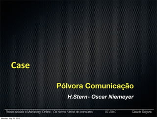 Case

                                       Pólvora Comunicação
                                               H.Stern- Oscar Niemeyer

     Redes sociais e Marketing Online - Os novos rumos do consumo   07.2010   Claudir Segura

Monday, July 26, 2010
 