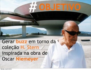 # OBJETIVO


  Gerar buzz em torno da
  coleção H. Stern
  inspirada na obra de
  Oscar Niemeyer
Monday, July 26, 2010
 