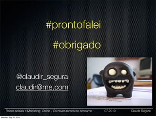 #prontofalei
                                     #obrigado

                @claudir_segura
                claudir@me.com


     Redes sociais e Marketing Online - Os novos rumos do consumo   07.2010   Claudir Segura

Monday, July 26, 2010
 