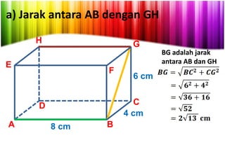 a) Jarak antara AB dengan GH
H

G
BG adalah jarak
antara AB dan GH

E

F

C
4 cm

D
A

6 cm

8 cm

B

 