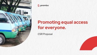 Promoting equal access
for everyone.
CSR Proposal
 