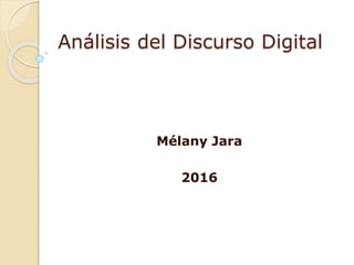 Análisis del Discurso Digital
Mélany Jara
2016
 