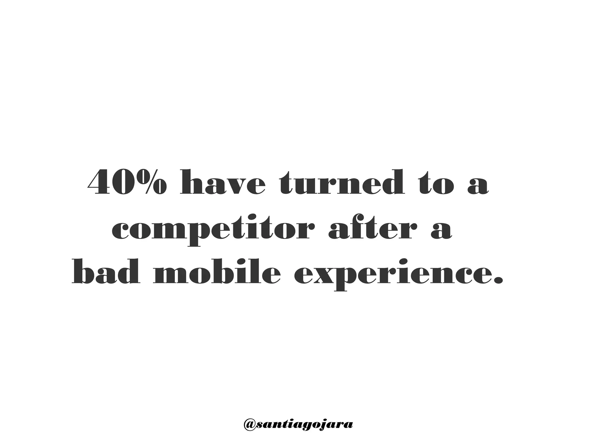 40% have turned to a
competitor after a
bad mobile experience.
@santiagojara
 