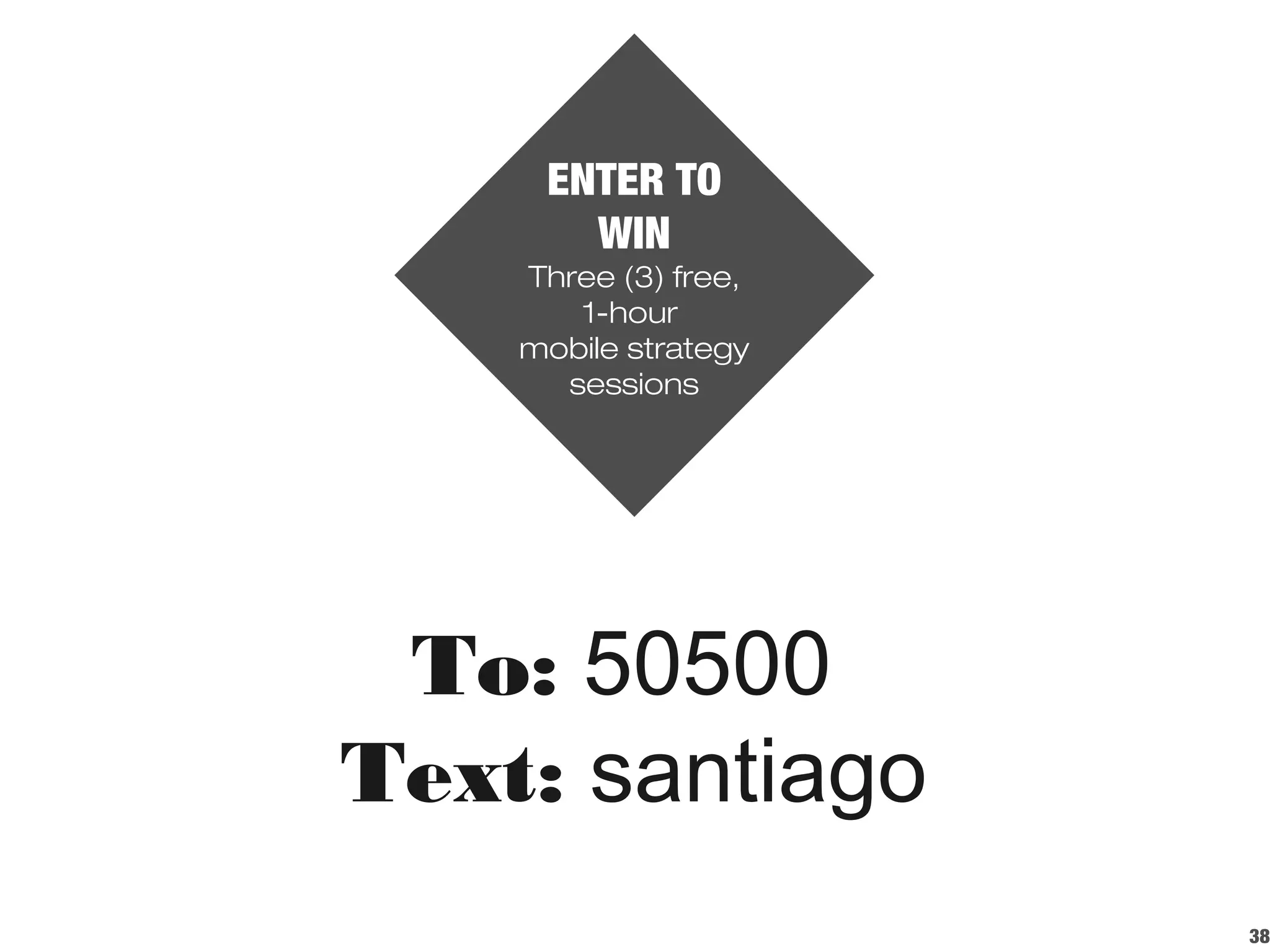 38
To: 50500
Text: santiago
ENTER TO
WIN
Three (3) free,
1-hour
mobile strategy
sessions
 