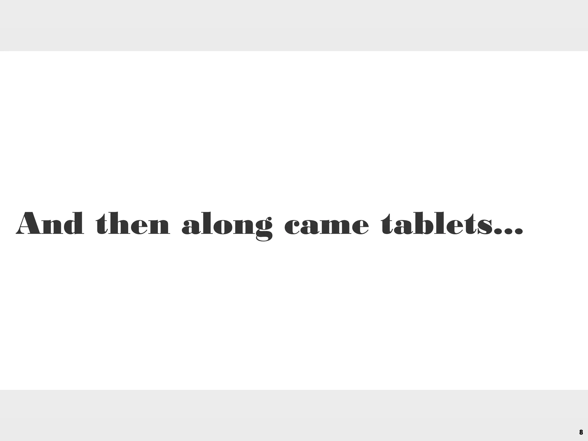 8
And then along came tablets...
 