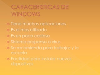 Tiene muchas aplicaciones
 Es el mas utilizado
 Es un poco costoso
 Sistema propenso a virus
 Se recomienda para trabajos y la
escuela
 Facilidad para instalar nuevos
dispositivos


 