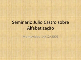 Seminário Julio Castro sobre
      Alfabetização
     Montevideo 14/12/2001
 