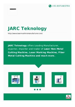 +91-8071683794
JARC Teknology
http://www.lasermachinemanufacturer.com/
JARC Teknology offers Leading Manufacturer,
exporter, importer and trader of Laser Non-Metal
Cutting Machine, Laser Marking Machine, Fiber
Metal Cutting Machine and much more.
 