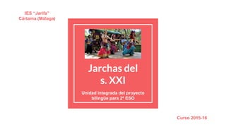 Jarchas del
s. XXI
Unidad integrada del proyecto
bilingüe para 2º ESO
IES “Jarifa”
Cártama (Málaga)
Curso 2015-16
 