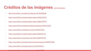 Créditos de las imágenes (CC-BY-NC-ND)
- https://www.flickr.com/photos/walterpro/16782580486
- https://www.flickr.com/photos/jlcernadas/14848719091
- https://www.flickr.com/photos/jlcernadas/14885190792
- https://www.flickr.com/photos/nathaninsandiego/3358714340
- https://www.flickr.com/photos/archeon/4183473625
- https://www.flickr.com/photos/jlcernadas/9420152111
- https://www.flickr.com/photos/smb_flickr/2284435948
- https://www.flickr.com/photos/josemariamorenogarcia/6040759383
- https://www.flickr.com/photos/lotrex/17427498119
- https://www.flickr.com/photos/archeon/1438641804
 