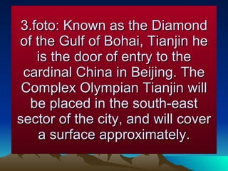 3.foto: Known as the Diamond of the Gulf of Bohai, Tianjin he is the door of entry to the cardinal China in Beijing. The Complex Olympian Tianjin will be placed in the south-east sector of the city, and will cover a surface approximately. 