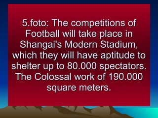 5.foto: The competitions of Football will take place in Shangai's Modern Stadium, which they will have aptitude to shelter up to 80.000 spectators. The Colossal work of 190.000 square meters. 