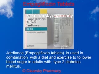 Empagliflozin Tablets
© Clearsky Pharmacy
Jardiance (Empagliflozin tablets) is used in
combination with a diet and exercise to to lower
blood sugar in adults with type 2 diabetes
mellitus.
 