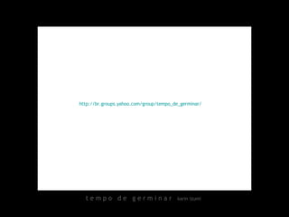 t e m p o  d e  g e r m i n a r  karin izumi http://br.groups.yahoo.com/group/tempo_de_germinar/   