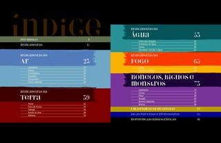 Pré-ludico 9 
Brincadeiras 15 
Brincadeiras do 
Ar 23 
Catavento 26 
Peteca 28 
Giroscóptero 30 
Explosão 32 
Paraquedas 34 
Flores rodantes 36 
Brincadeiras da 
Terra 39 
Pente 42 
Feira de trocas 44 
Tobogã 46 
Acerte no alvo 48 
Ikebana 50 
Brincadeiras da 
Água 53 
Gotas que dançam 56 
Arremesso de água 58 
Canoa 60 
0DQGDODVFRPïRUH¾JXD  
Brincadeiras do 
Fogo 65 
Tocha 68 
Escultura de fogo 70 
Bonecos, bichos e 
monstros 73 
Gafanhoto 76 
Coruja 78 
Peixe 80 
Dragão 82 
Boneco Cabeludo 84 
Broche 86 
Um jardim de brincadeiras 89 
Dicas para pais e professores 95 
Referências bibliográficas 98 
índice 
 