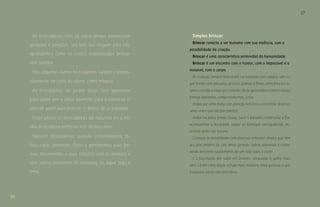 16 
17 
As brincadeiras vêm de outro tempo, atravessam 
gerações e gerações. Um belo dia chegam para nós: 
aprendemos como os nossos antepassados brinca-ram 
outrora. 
Mas algumas outras brincadeiras surgem esponta-neamente, 
no calor do agora, como mágica. 
As brincadeiras de jardim desse livro aparecem 
para quem tem o olhar divertido para a natureza. O 
olho de quem quer brincar. O desejo de se espantar. 
Estar atento às brincadeiras da natureza foi a mi-nha 
brincadeira preferida nos últimos anos. 
Nascem brincadeiras quando contemplamos fo-lhas, 
cipós, sementes, flores e percebemos suas for-mas, 
movimentos e suas relações com os animais e 
com outros elementos da natureza, ar, água, fogo e 
terra. 
Simples brincar 
Brincar conecta o ser humano com sua essência, com a 
possibilidade da criação. 
Brincar é uma característica primordial da humanidade. 
Brincar é um encontro com o humor, com o impossível e o 
invisível, com o corpo. 
As crianças sempre brincaram na natureza com alegria. Um lu-gar 
bonito com pássaros, árvores, plantas e flores, terra fresca e in-setos 
convida a estar em conexão. Ali se apreendem cheiros novos, 
formas diferentes, comportamentos, ciclos. 
Andar por uma mata com atenção nos leva a encontrar diversos 
seres vivos que são fascinantes. 
Andar na lama, tomar chuva, ouvir o pássaro, contemplar a flor, 
acompanhar a borboleta, seguir as formigas carregadeiras, en-contrar 
seres nas nuvens. 
Crianças se assombram com diversas sementes aladas que têm 
seu jeito próprio de cair, umas girando, outras planando e outras 
ainda descendo suavemente, de um lado para o outro. 
E a fascinação por subir em árvores, conquistar o galho mais 
alto? Lá em cima pegar a fruta mais madura, mais gostosa, a que 
o pássaro ainda não descobriu. 
 