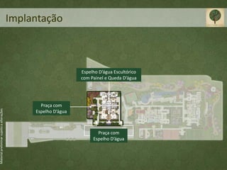 Implantação



                                                                 Espelho D’água Escultórico
                                                                 com Painel e Queda D’água




                                                  Praça com
Material preliminar sujeito a alterações




                                                Espelho D’água



                                                                        Praça com
                                                                      Espelho D’água
 