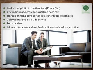 Lobby com pé direito de 6 metros (Piso a Piso)
                                           Ar-condicionado entregue instalado no lobby
                                           Entrada principal com portas de acionamento automático
                                           7 elevadores sociais e 1 de serviço
                                           Port-cochère
                                           Infraestrutura para colocação de splits nas salas dos aptos tipo
Material preliminar sujeito a alterações
 